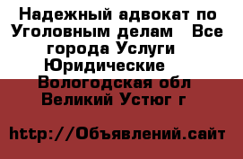 Надежный адвокат по Уголовным делам - Все города Услуги » Юридические   . Вологодская обл.,Великий Устюг г.